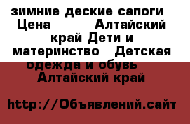 зимние деские сапоги › Цена ­ 700 - Алтайский край Дети и материнство » Детская одежда и обувь   . Алтайский край